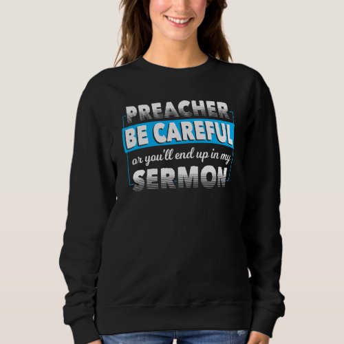 Be Careful Or Youll End Up In My Sermon Preaching Sweatshirt