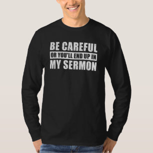 Be Careful Or You'll End Up In My Sermon T-Shirt