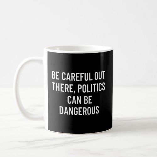 Be Careful Out There Politics Can Be Dangerous 1  Coffee Mug