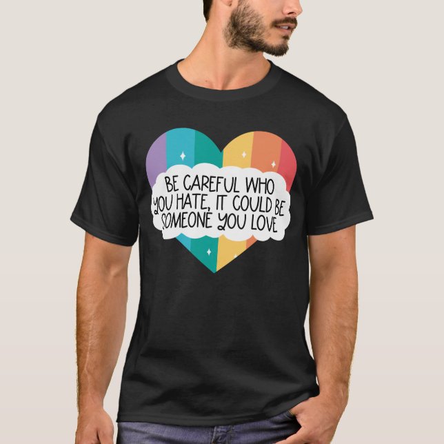 Be Careful Who You Hate Could Be Someone You Love T-Shirt (Front)