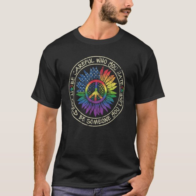 Be Careful Who You Hate Could Be Someone You Love T-Shirt (Front)