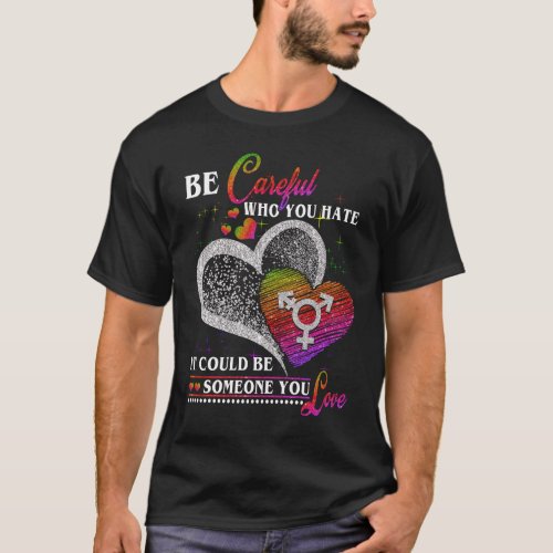 Be Careful Who You Hate If Could Be Someone You Lo T_Shirt
