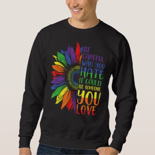 Be Careful Who You Hate It Be Someone You Love Lgb Sweatshirt