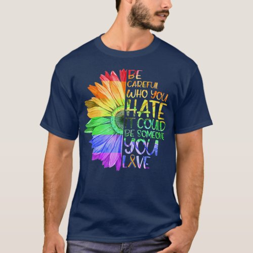 Be Careful Who You Hate It Be Someone You Love LGB T_Shirt