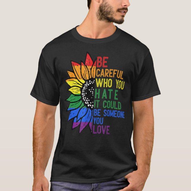 Be Careful Who You Hate It Be Someone You Love LGB T-Shirt (Front)