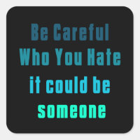 be careful who you hate it could be someone 2023 S