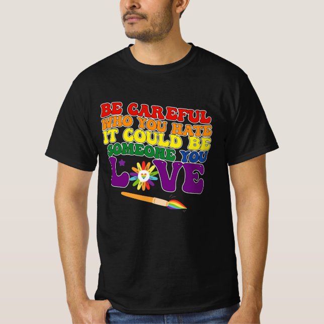 Be Careful Who You Hate It Could Be Someone Love T-Shirt (Front)