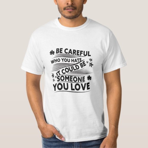 Be Careful Who You Hate It Could Be Someone LOVE T_Shirt