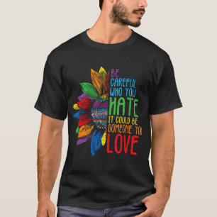 Be Careful Who You Hate It Could Be Someone  T-Shirt