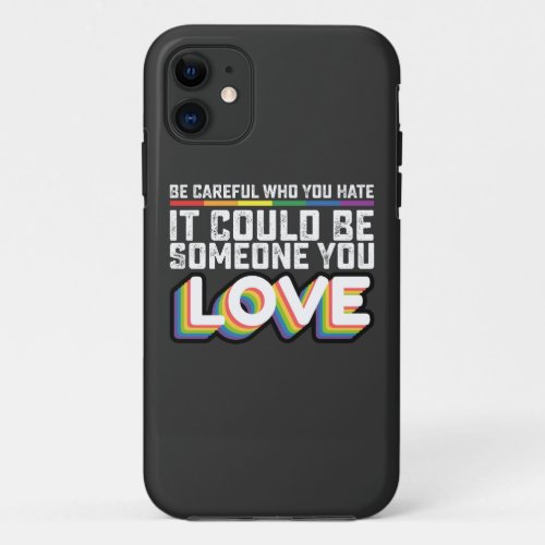 Be Careful Who You Hate It Could Be Someone U Love iPhone 11 Case