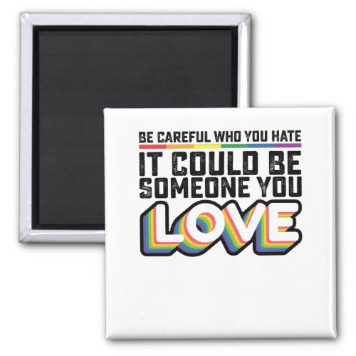 Be Careful Who You Hate It Could Be Someone U Love Magnet