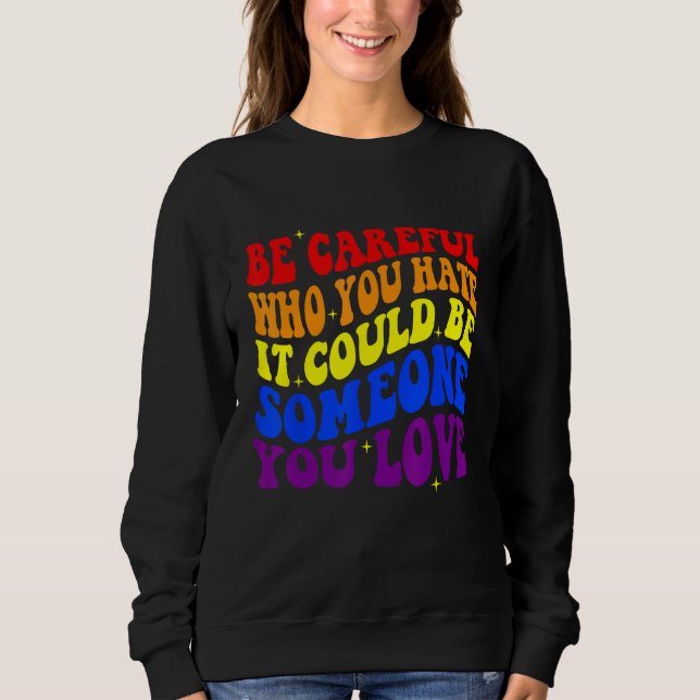 Be Careful Who You HATE It Could Be Someone You LO Sweatshirt (Front)