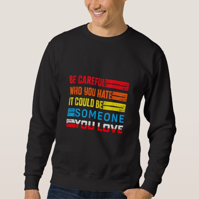 Be Careful Who You Hate It Could Be Someone You Lo Sweatshirt (Front)