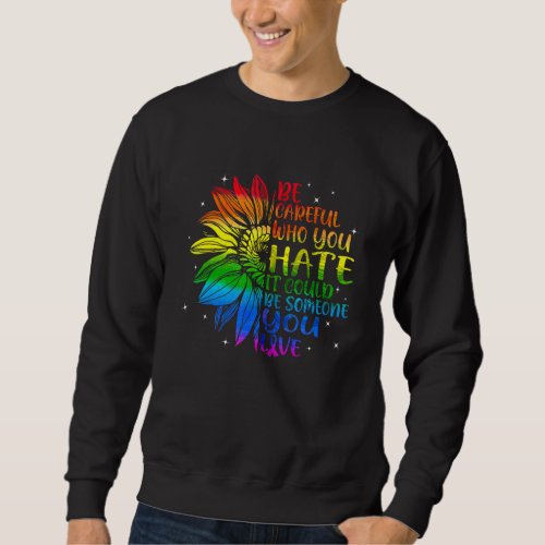 Be Careful Who You Hate It Could Be Someone You Lo Sweatshirt