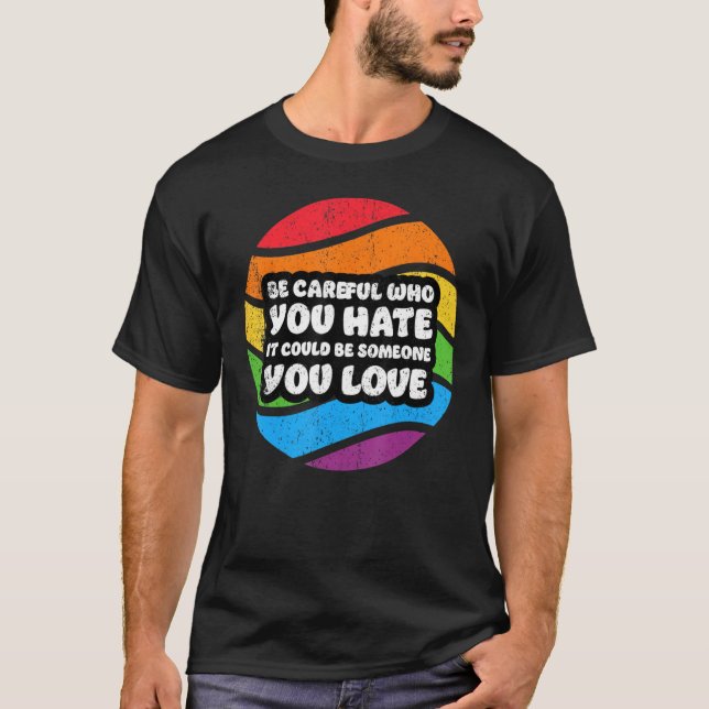 Be Careful Who You Hate It Could Be Someone You Lo T-Shirt (Front)