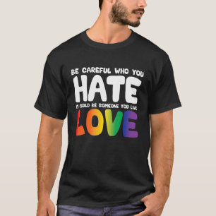 Be Careful Who You Hate It Could Be Someone You Lo T-Shirt