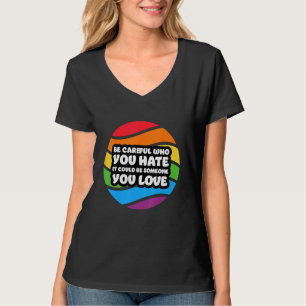 Be Careful Who You Hate It Could Be Someone You Lo T-Shirt