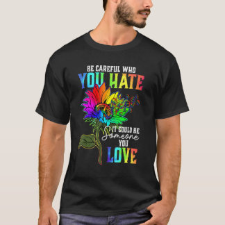 Be Careful Who You Hate It Could Be Someone You Lo T-Shirt