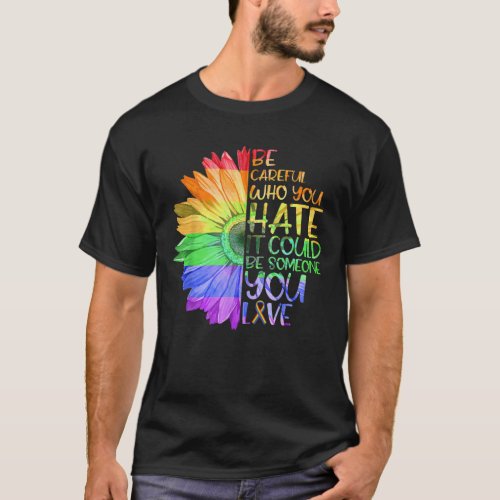 Be Careful Who You Hate It Could Be Someone You Lo T_Shirt