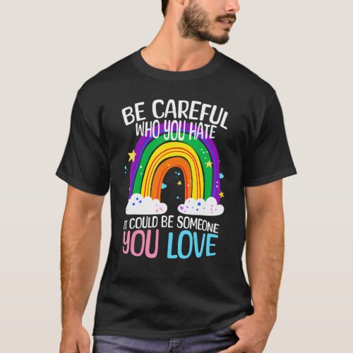 Be Careful Who You Hate It Could Be Someone You lo T_Shirt