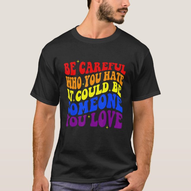 Be Careful Who You HATE It Could Be Someone You LO T-Shirt (Front)