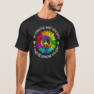 Be Careful Who You Hate It Could Be Someone You Lo T-Shirt