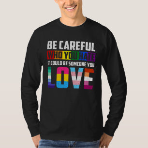 Be Careful Who You Hate It Could Be Someone You Lo T-Shirt