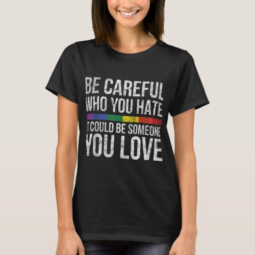 Be Careful Who You Hate It Could Be Someone You Lo T_Shirt