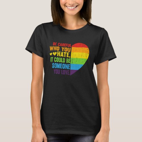 Be Careful Who You Hate It Could Be Someone You Lo T_Shirt