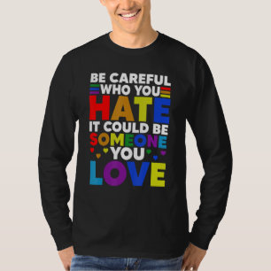 Be Careful Who You HATE It Could Be Someone You LO T-Shirt