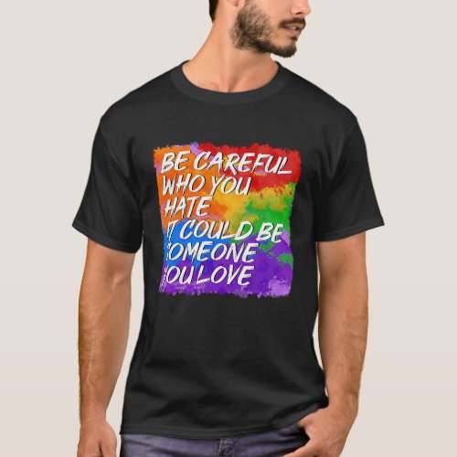 Be Careful Who You Hate LGBT Pride LGBTQ Gay Pride T_Shirt