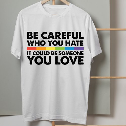 Be Careful Who You Hate Rainbow LGBT Gay Pride T_Shirt