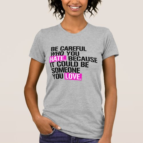 Be careful who you hate T_Shirt