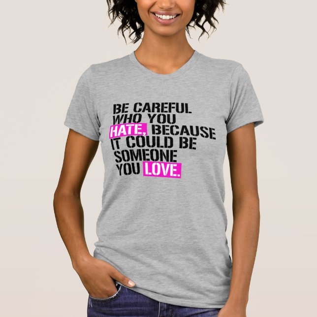 Be careful who you hate T-Shirt (Front)