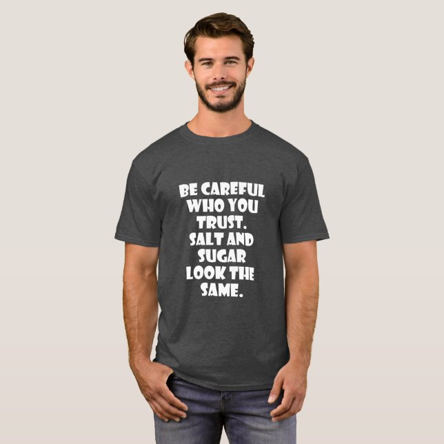 Be careful who you trust Salt and sugar look same T-Shirt (Front Full)