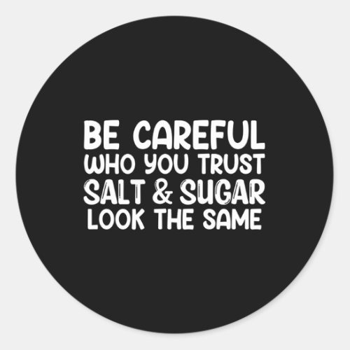 Be Careful Who You Trust Salt And Sugar Look The S Classic Round Sticker