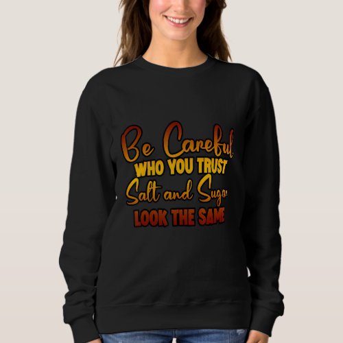 Be Careful Who You Trust Salt And Sugar Look The S Sweatshirt