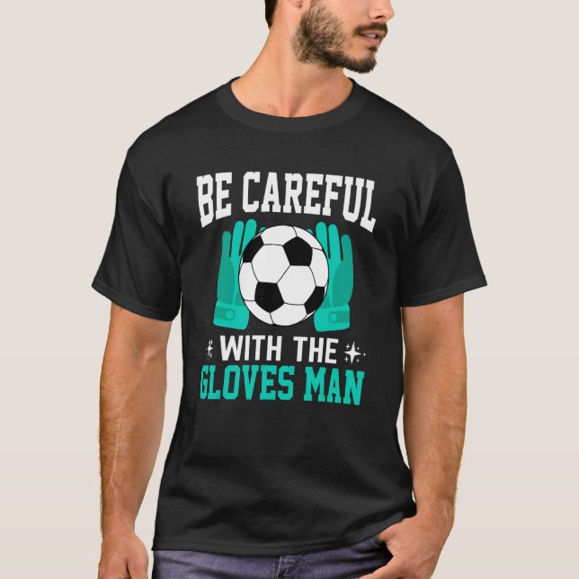 Be Careful With Gloves Soccer Football Goalkeeper  T-Shirt (Front)