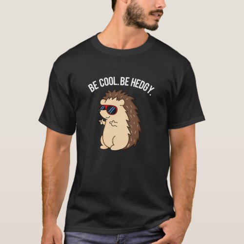 Be Cool Be Hedgy Funny Hedgehog Pun Dark BG T_Shirt