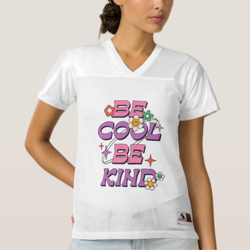 BE COOL BE KIND  WOMENS FOOTBALL JERSEY