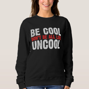 Be Cool Don't Be All Like Uncool Classic Statement Sweatshirt