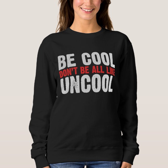 Be Cool Don't Be All Like Uncool Classic Statement Sweatshirt (Front)