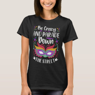 Be Crazy And Parade Down The Street Mardi Gras Pa T-Shirt