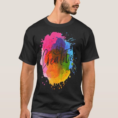 Be Creative Artistic Colorful Rainbow T_Shirt
