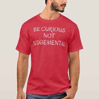 Be Curious Not Judgemental  T-Shirt
