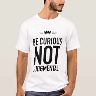 Be Curious, Not Judgmental – Inspirational Quote T-Shirt