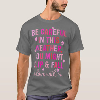 Be eful In This Weather You Might Slip Fall In Lov T-Shirt