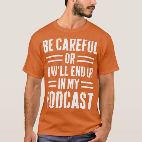 Be eful Or Youll End Up In My Podcast T_Shirt