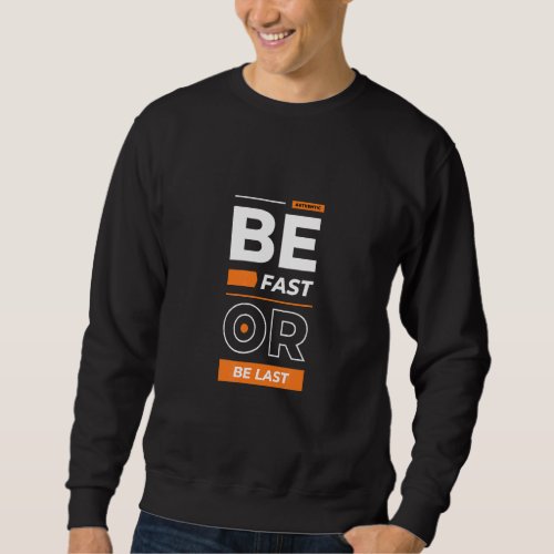 Be Fast Or Be Last Modern Motivational Quotes Sweatshirt