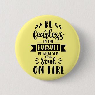 Be fearless in the pursuit of what sets your soul button
